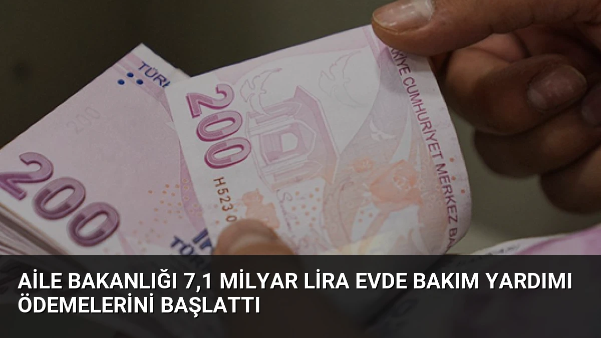 Aile Bakanlığı 7,1 Milyar Lira Evde Bakım Yardımı Ödemelerini Başlattı
