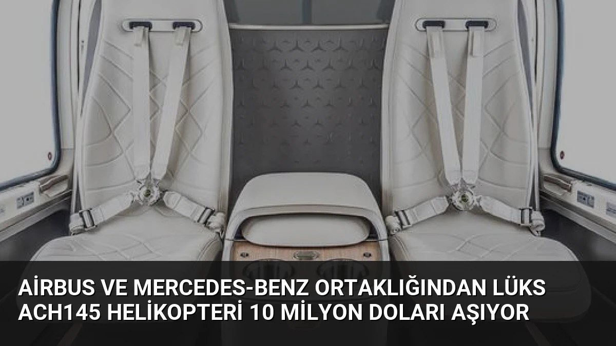 Airbus ve Mercedes-Benz Ortaklığından Lüks ACH145 Helikopteri 10 Milyon Doları Aşıyor