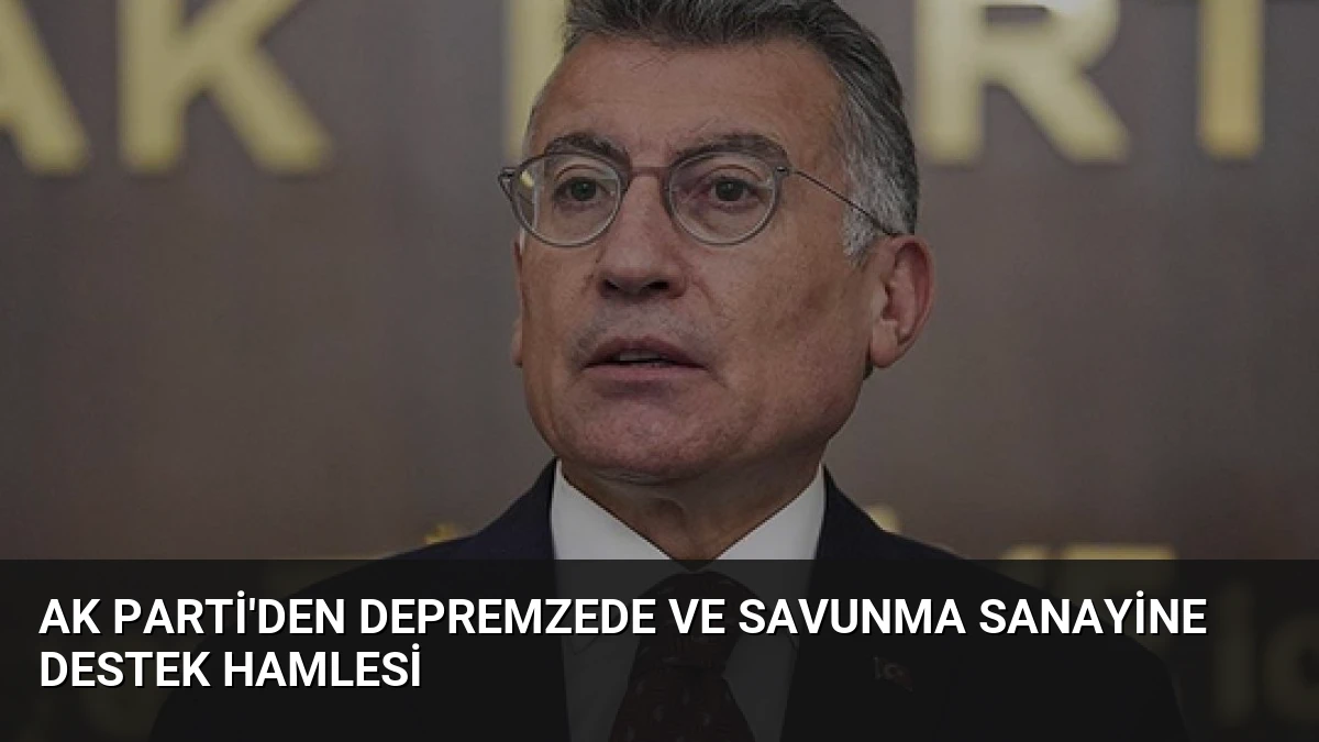 AK Parti’den Depremzede ve Savunma Sanayine Destek Hamlesi