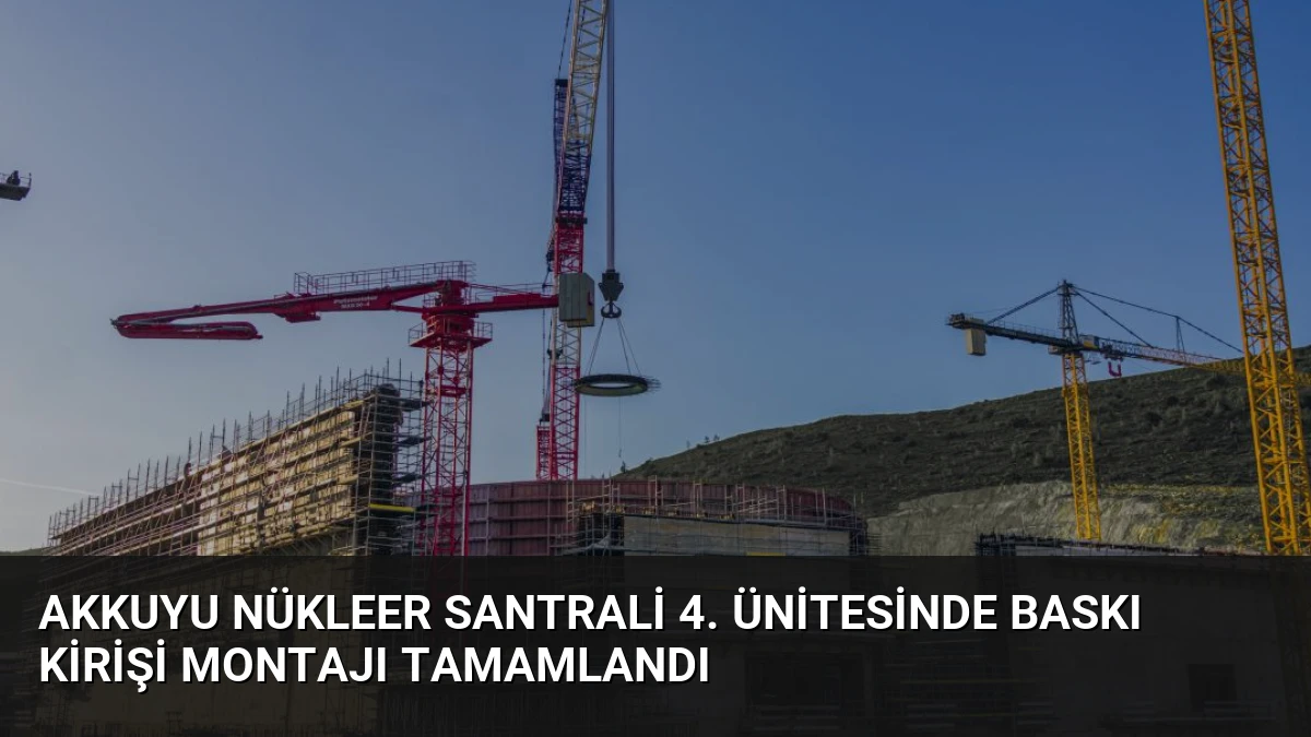 Akkuyu Nükleer Santrali 4. Ünitesinde Baskı Kirişi Montajı Tamamlandı