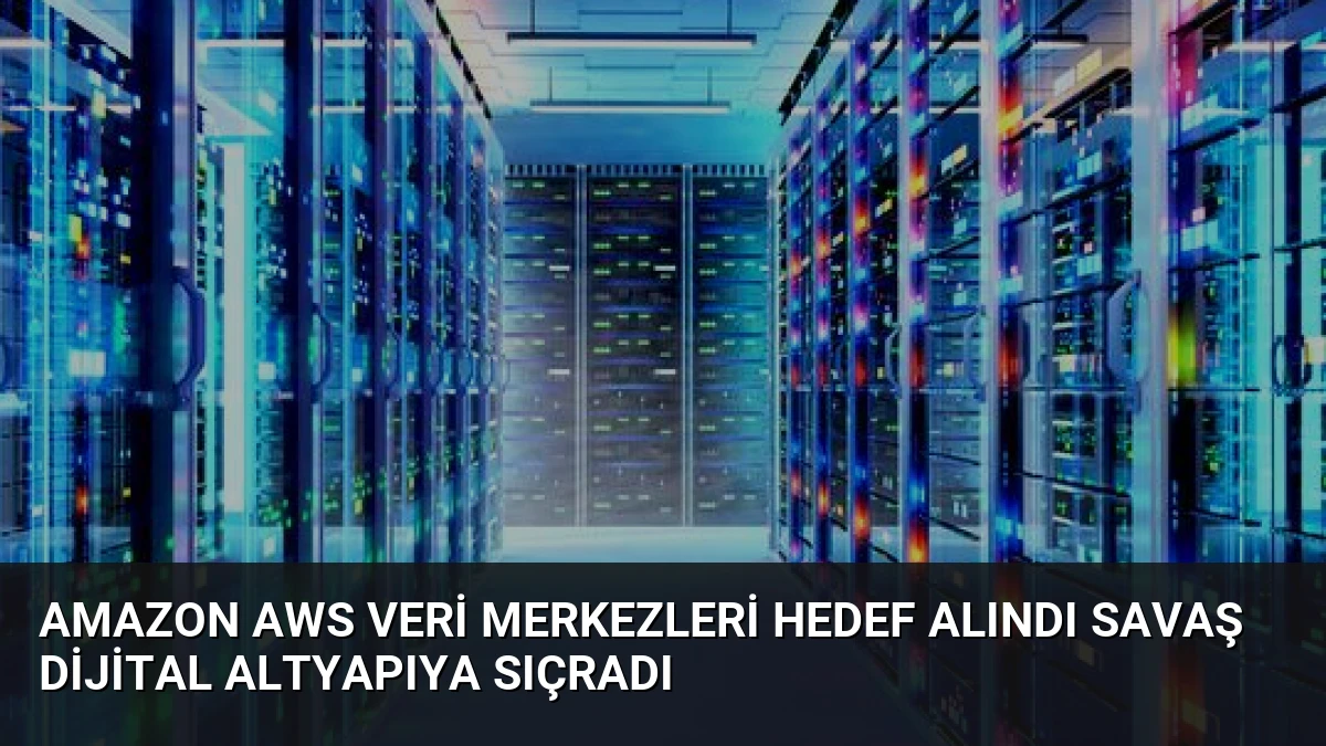 Amazon AWS Veri Merkezleri Hedef Alındı Savaş Dijital Altyapıya Sıçradı