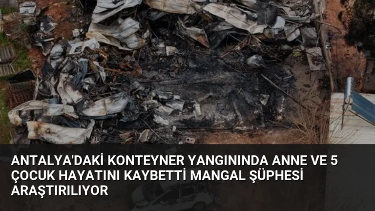 Antalya’daki Konteyner Yangınında Anne ve 5 Çocuk Hayatını Kaybetti Mangal Şüphesi Araştırılıyor