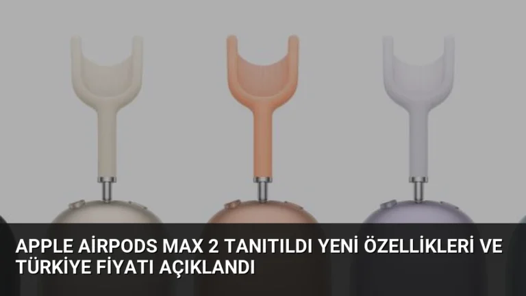 Apple AirPods Max 2 Tanıtıldı Yeni Özellikleri ve Türkiye Fiyatı Açıklandı