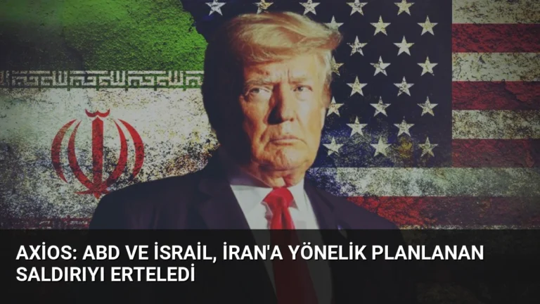 Axios: ABD ve İsrail, İran’a Yönelik Planlanan Saldırıyı Erteledi