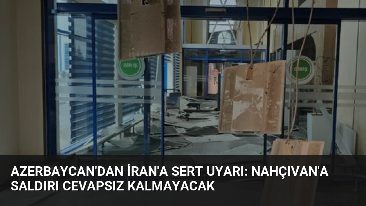 Azerbaycan’dan İran’a Sert Uyarı: Nahçıvan’a Saldırı Cevapsız Kalmayacak