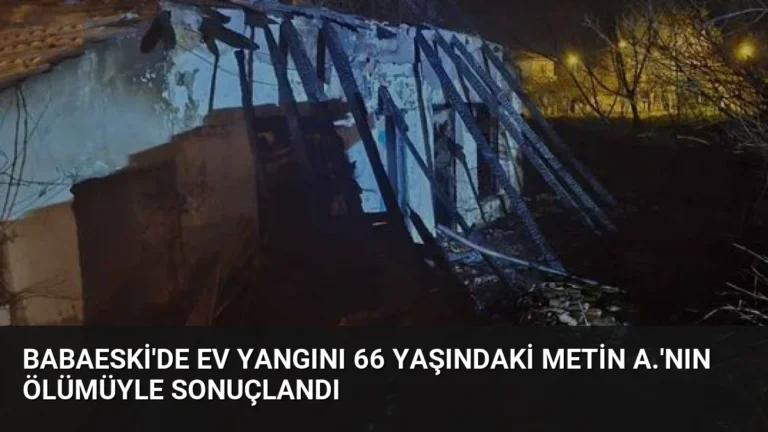 Babaeski’de ev yangını 66 yaşındaki Metin A.’nın ölümüyle sonuçlandı