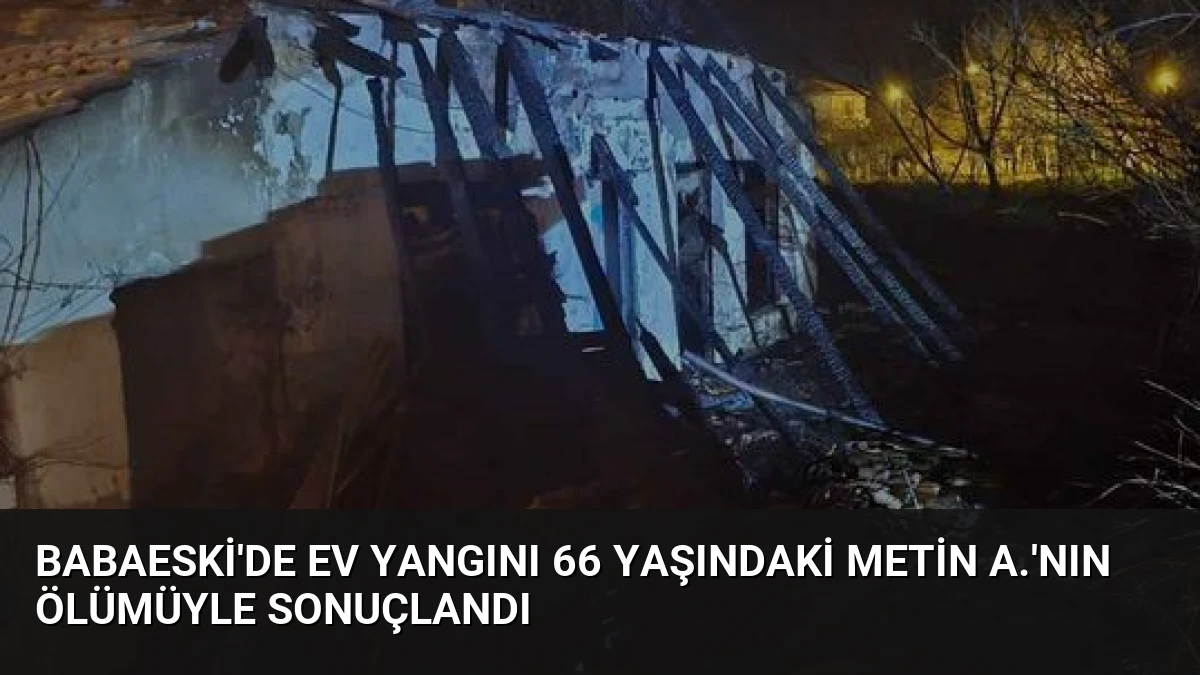Babaeski’de ev yangını 66 yaşındaki Metin A.’nın ölümüyle sonuçlandı