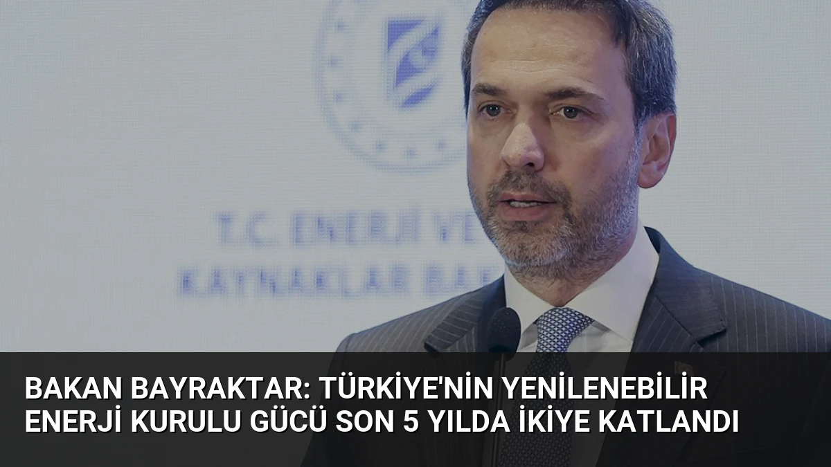 Bakan Bayraktar: Türkiye’nin yenilenebilir enerji kurulu gücü son 5 yılda ikiye katlandı