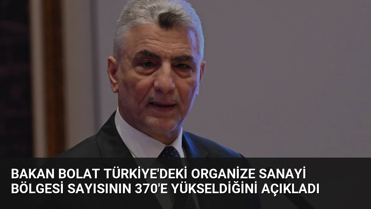 Bakan Bolat Türkiye’deki Organize Sanayi Bölgesi Sayısının 370’e Yükseldiğini Açıkladı
