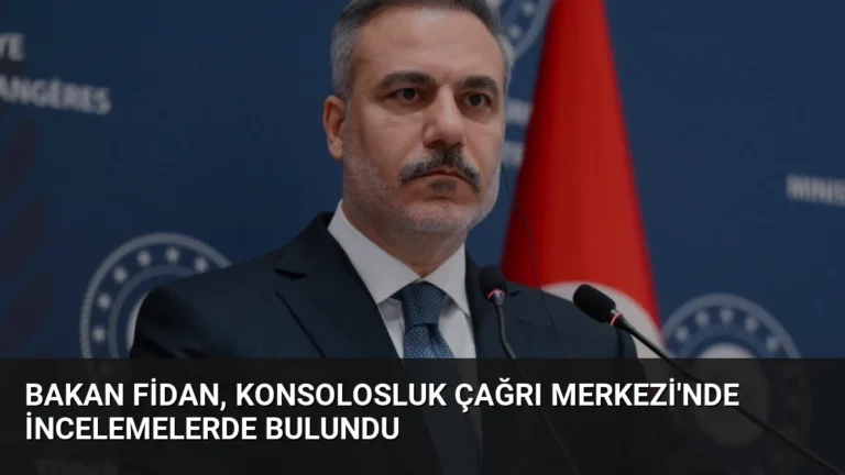 Bakan Fidan, Konsolosluk Çağrı Merkezi’nde İncelemelerde Bulundu