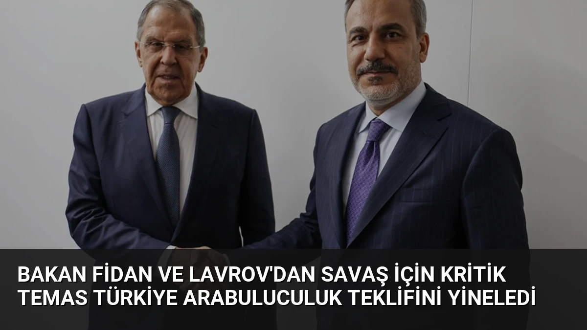 Bakan Fidan ve Lavrov’dan Savaş İçin Kritik Temas Türkiye Arabuluculuk Teklifini Yineledi