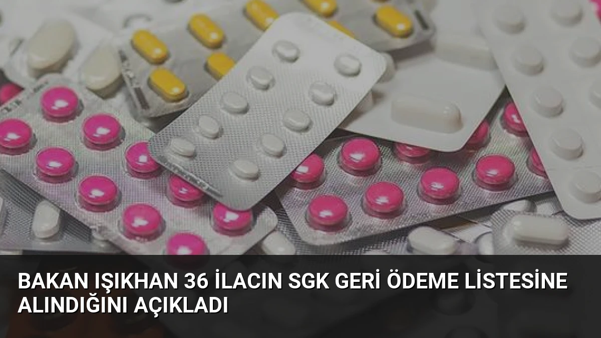 Bakan Işıkhan 36 ilacın SGK geri ödeme listesine alındığını açıkladı