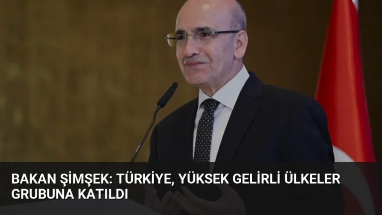 Bakan Şimşek: Türkiye, Yüksek Gelirli Ülkeler Grubuna Katıldı