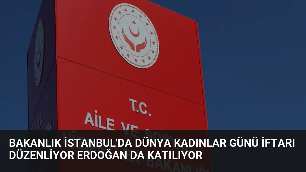 Bakanlık İstanbul’da Dünya Kadınlar Günü İftarı Düzenliyor Erdoğan da Katılıyor