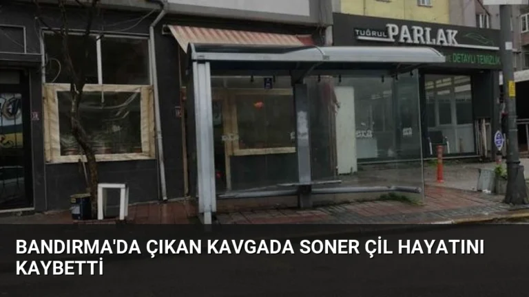 Bandırma’da çıkan kavgada Soner Çil hayatını kaybetti