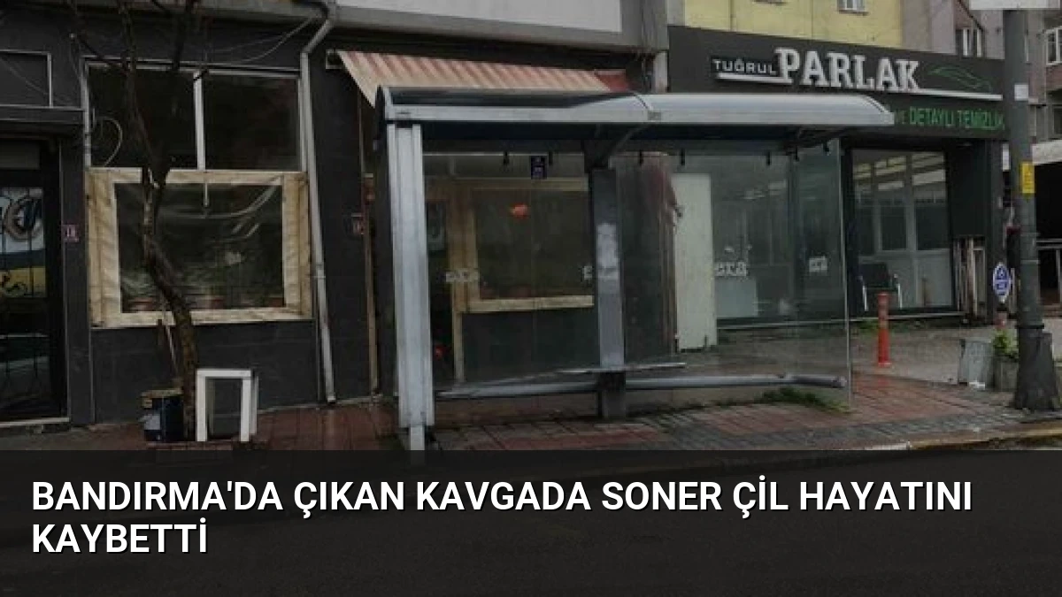 Bandırma’da çıkan kavgada Soner Çil hayatını kaybetti