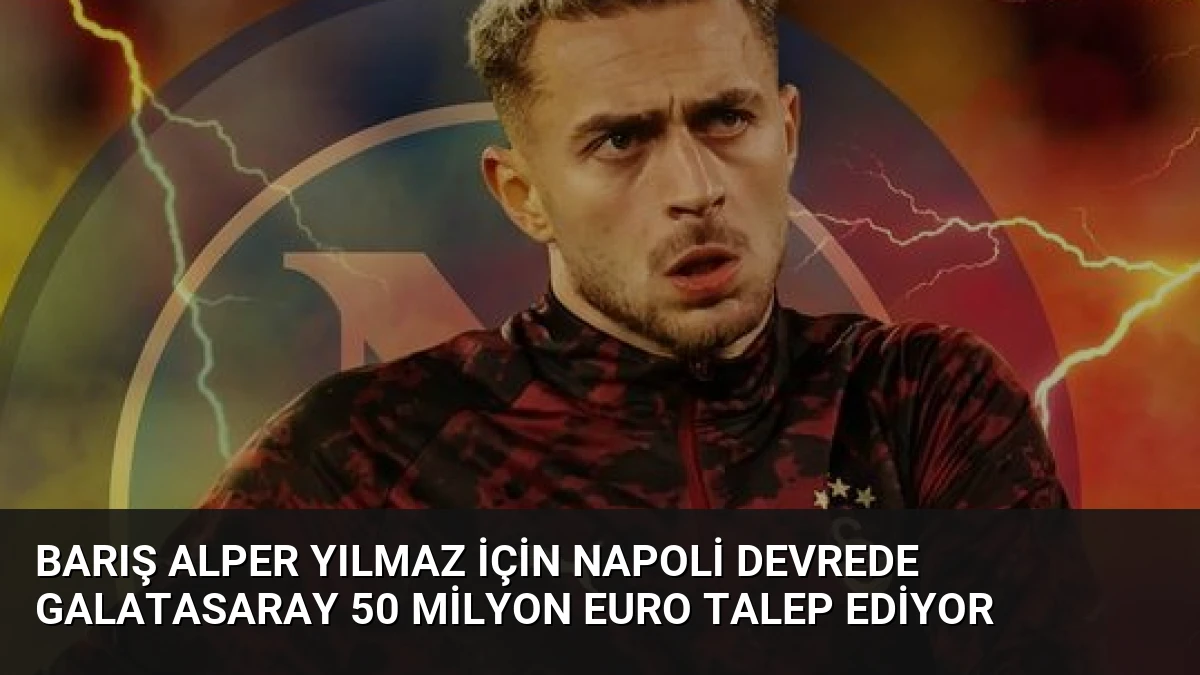 Barış Alper Yılmaz İçin Napoli Devrede Galatasaray 50 Milyon Euro Talep Ediyor