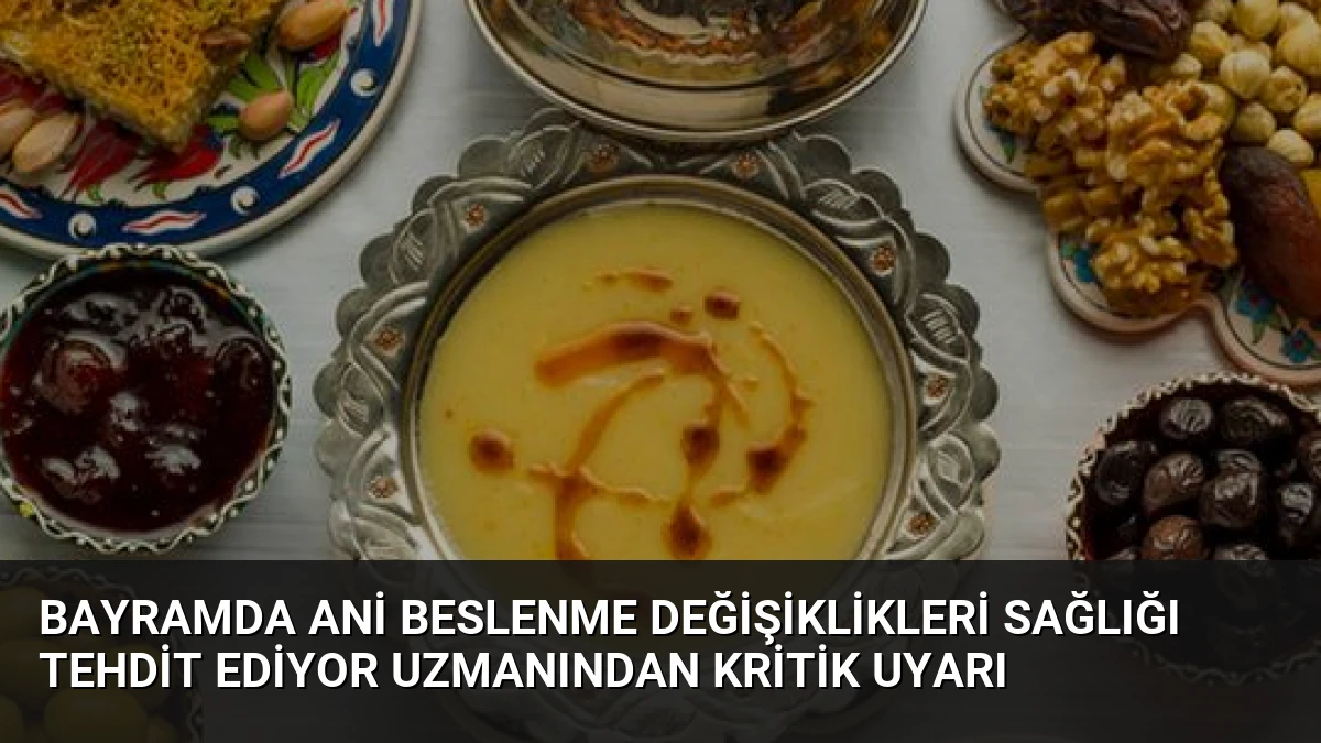 Bayramda Ani Beslenme Değişiklikleri Sağlığı Tehdit Ediyor Uzmanından Kritik Uyarı