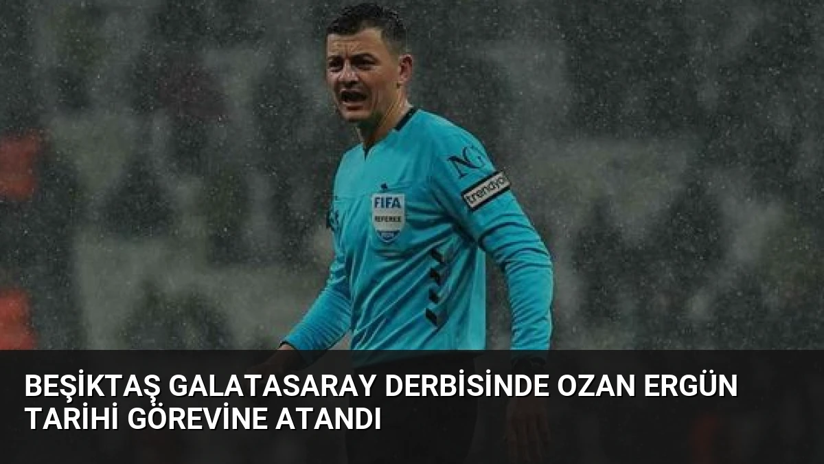 Beşiktaş Galatasaray Derbisinde Ozan Ergün Tarihi Görevine Atandı