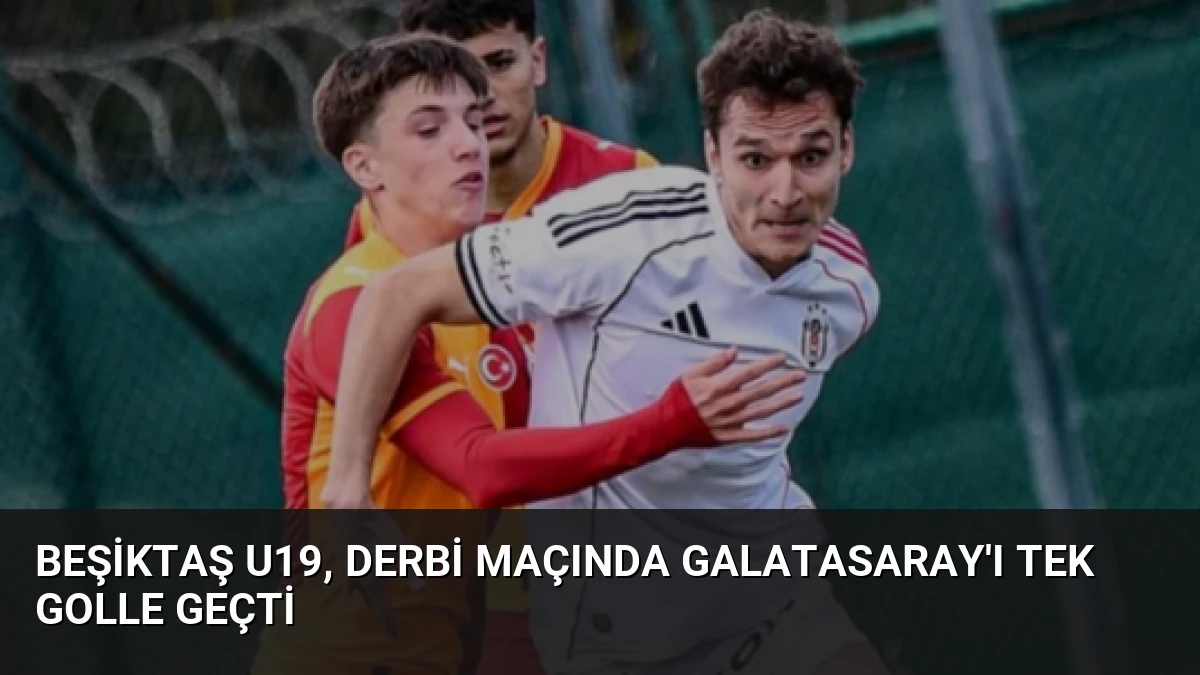 Beşiktaş U19, Derbi Maçında Galatasaray’ı Tek Golle Geçti