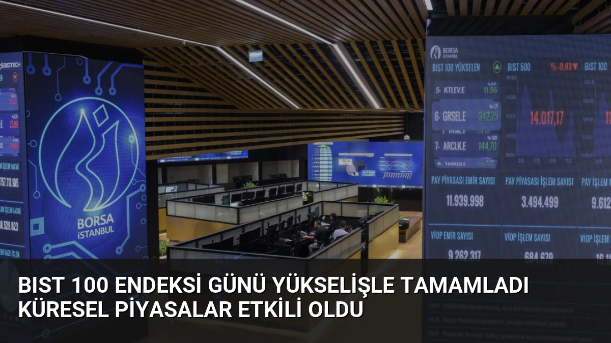BIST 100 Endeksi Günü Yükselişle Tamamladı Küresel Piyasalar Etkili Oldu