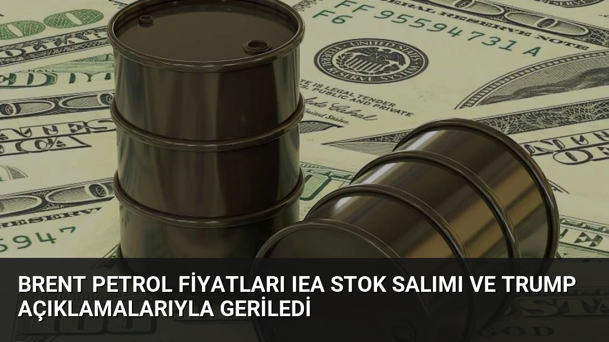 Brent Petrol Fiyatları IEA Stok Salımı ve Trump Açıklamalarıyla Geriledi