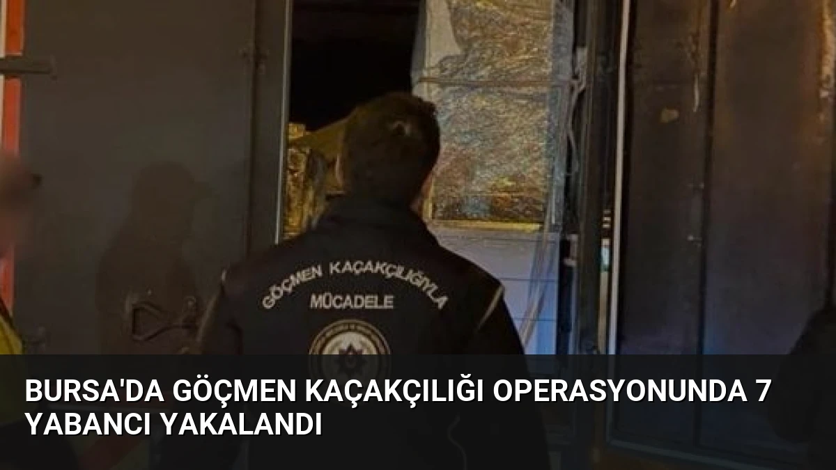 Bursa’da Göçmen Kaçakçılığı Operasyonunda 7 Yabancı Yakalandı