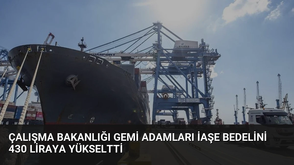 Çalışma Bakanlığı Gemi Adamları İaşe Bedelini 430 Liraya Yükseltti