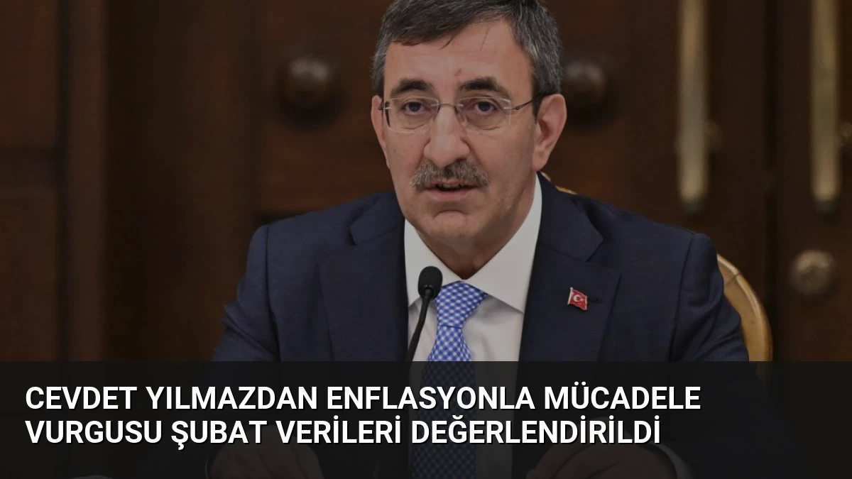 Cevdet Yılmazdan Enflasyonla Mücadele Vurgusu Şubat Verileri Değerlendirildi