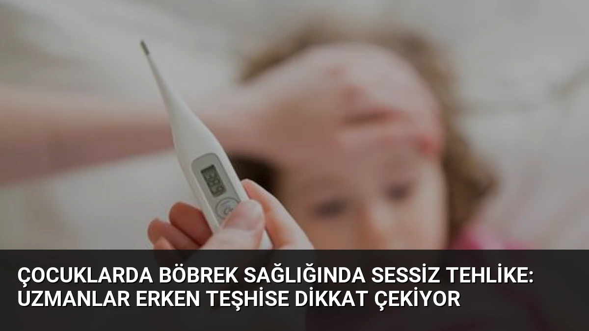 Çocuklarda Böbrek Sağlığında Sessiz Tehlike: Uzmanlar Erken Teşhise Dikkat Çekiyor