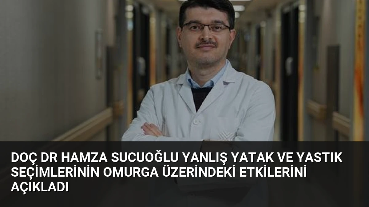 Doç Dr Hamza Sucuoğlu Yanlış Yatak ve Yastık Seçimlerinin Omurga Üzerindeki Etkilerini Açıkladı