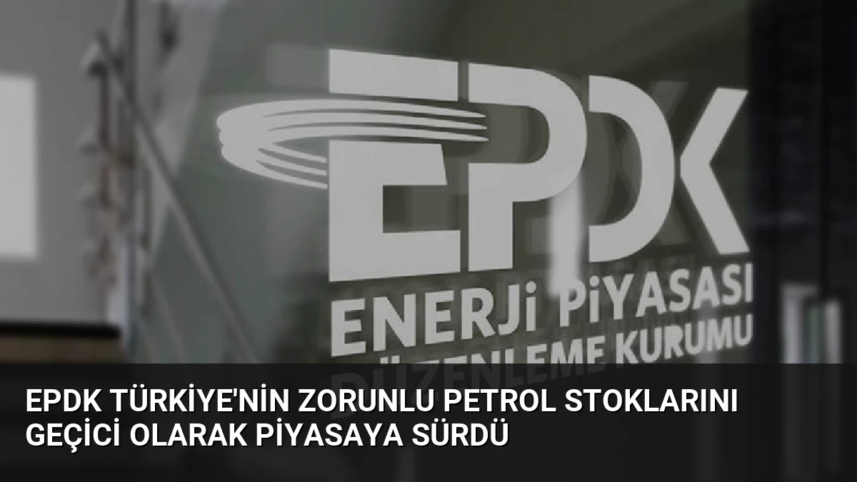 EPDK Türkiye’nin Zorunlu Petrol Stoklarını Geçici Olarak Piyasaya Sürdü