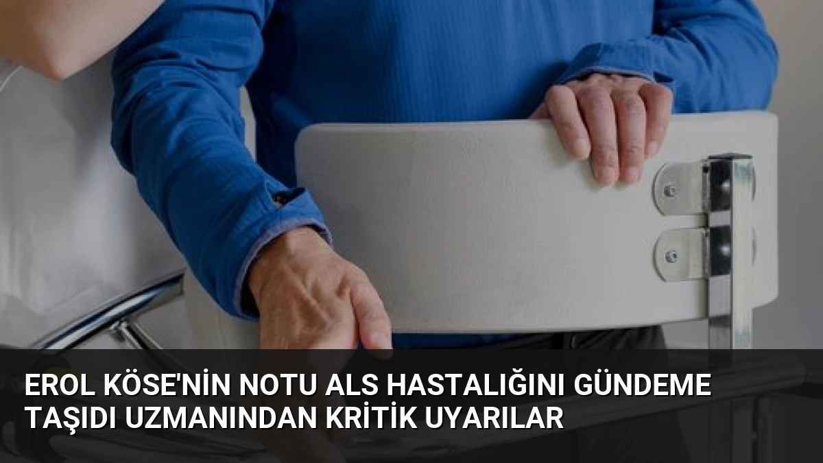 Erol Köse’nin notu ALS hastalığını gündeme taşıdı Uzmanından kritik uyarılar