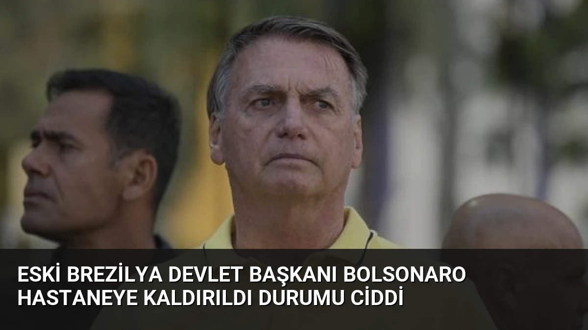 Eski Brezilya Devlet Başkanı Bolsonaro Hastaneye Kaldırıldı Durumu Ciddi