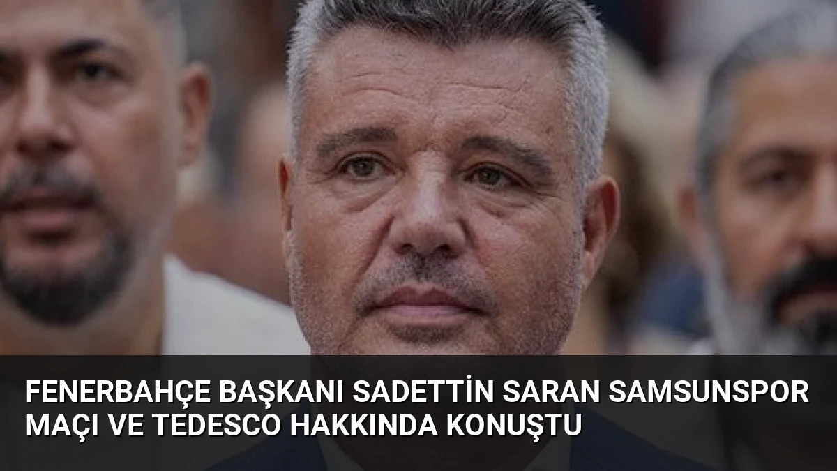 Fenerbahçe Başkanı Sadettin Saran Samsunspor Maçı ve Tedesco Hakkında Konuştu