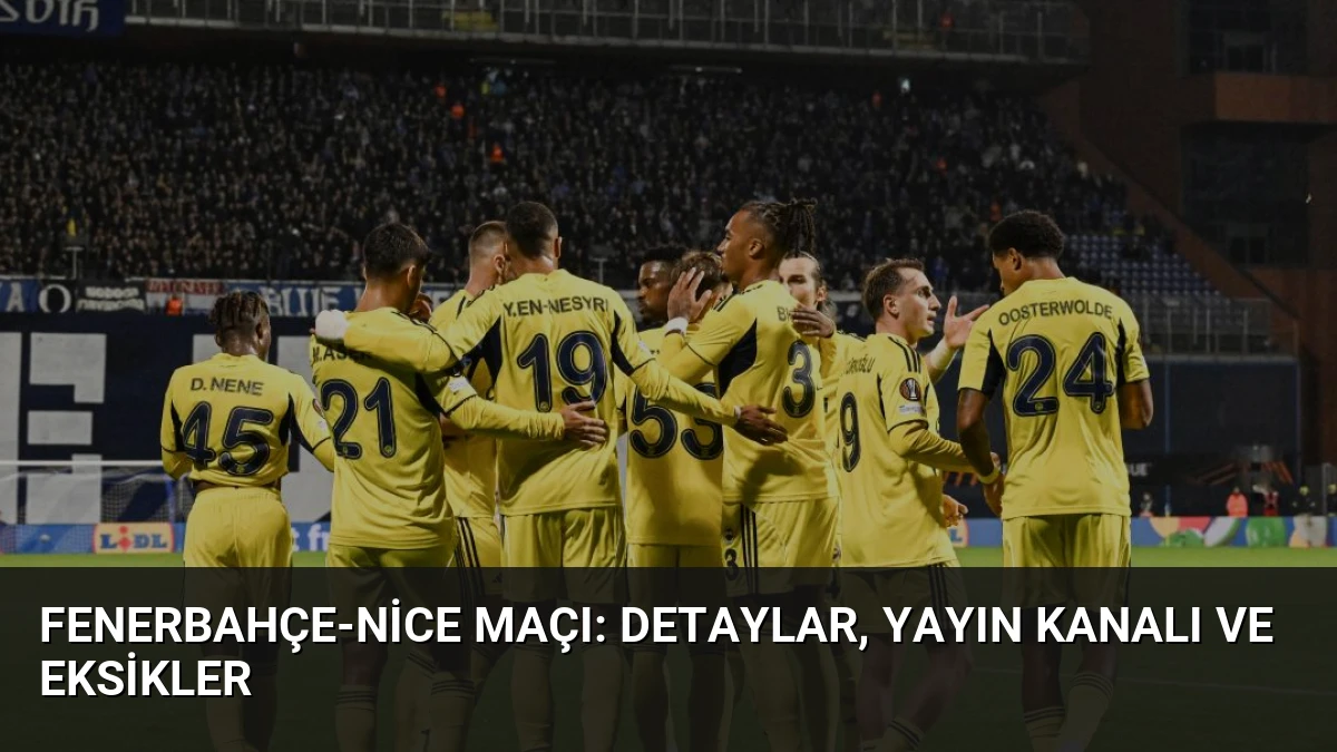 Fenerbahçe-Nice Maçı: Detaylar, Yayın Kanalı ve Eksikler