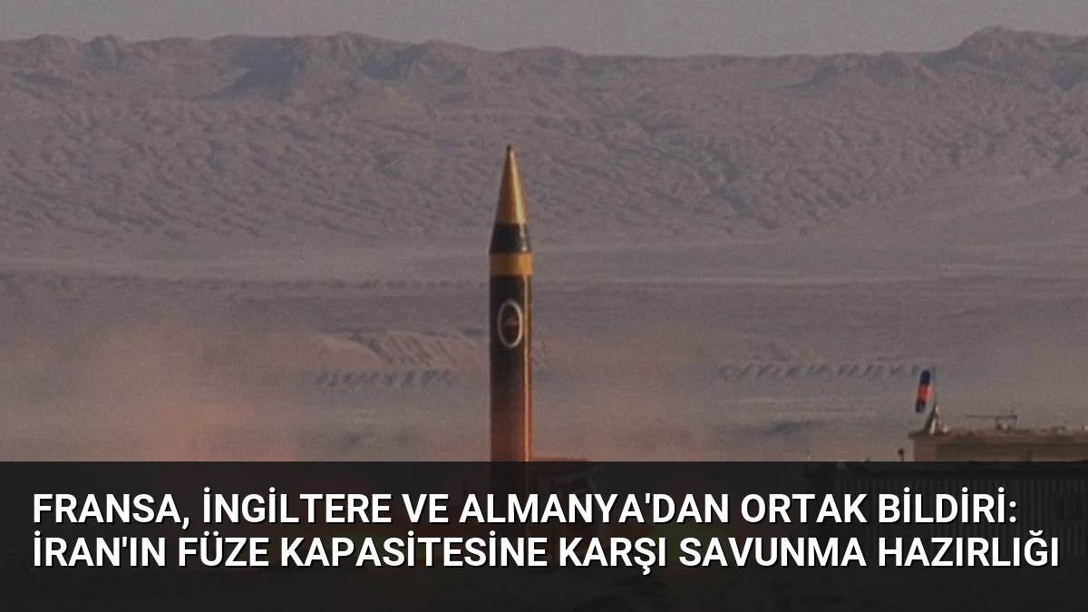 Fransa, İngiltere ve Almanya’dan Ortak Bildiri: İran’ın Füze Kapasitesine Karşı Savunma Hazırlığı