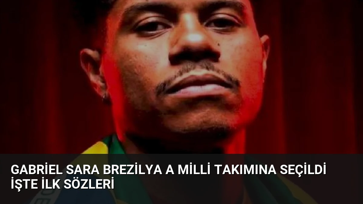 Gabriel Sara Brezilya A Milli Takımına Seçildi İşte İlk Sözleri