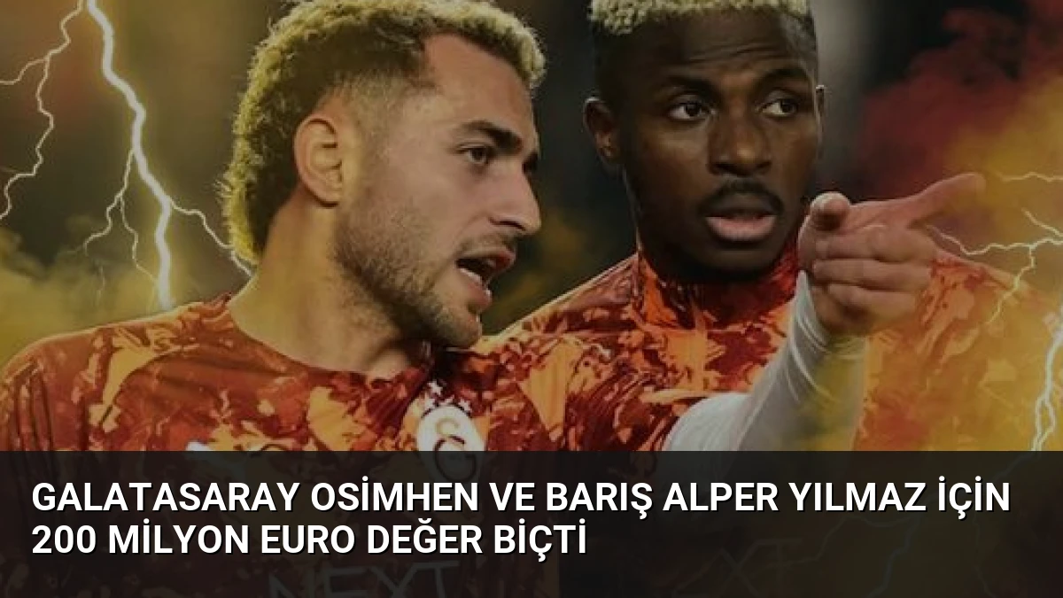 Galatasaray Osimhen ve Barış Alper Yılmaz İçin 200 Milyon Euro Değer Biçti