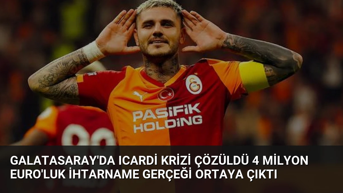 Galatasaray’da Icardi Krizi Çözüldü 4 Milyon Euro’luk İhtarname Gerçeği Ortaya Çıktı