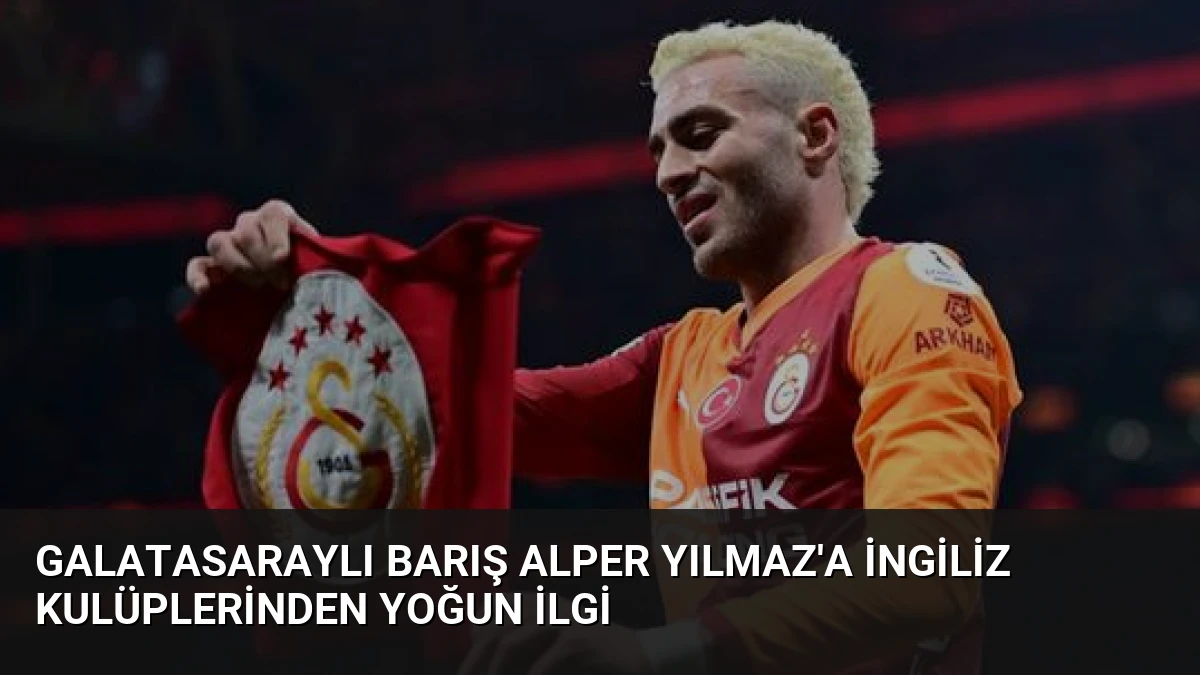 Galatasaraylı Barış Alper Yılmaz’a İngiliz Kulüplerinden Yoğun İlgi