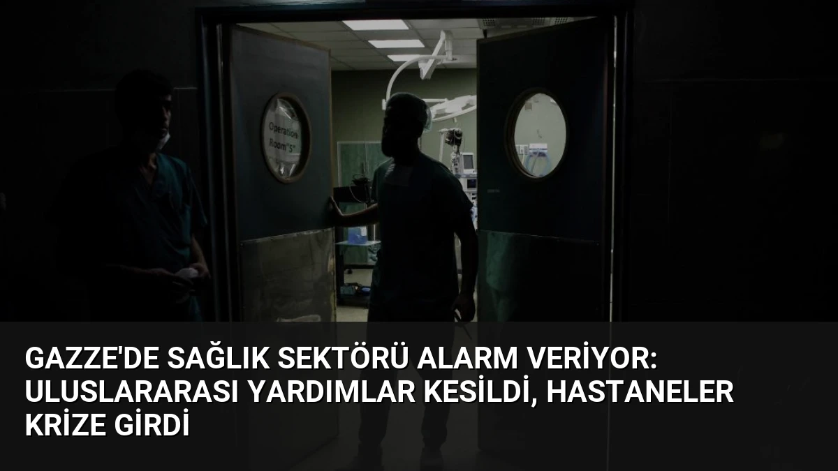 Gazze’de Sağlık Sektörü Alarm Veriyor: Uluslararası Yardımlar Kesildi, Hastaneler Krize Girdi
