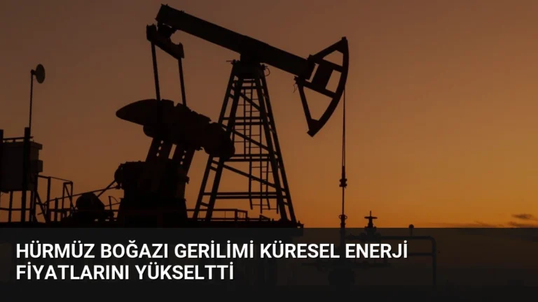 Hürmüz Boğazı Gerilimi Küresel Enerji Fiyatlarını Yükseltti