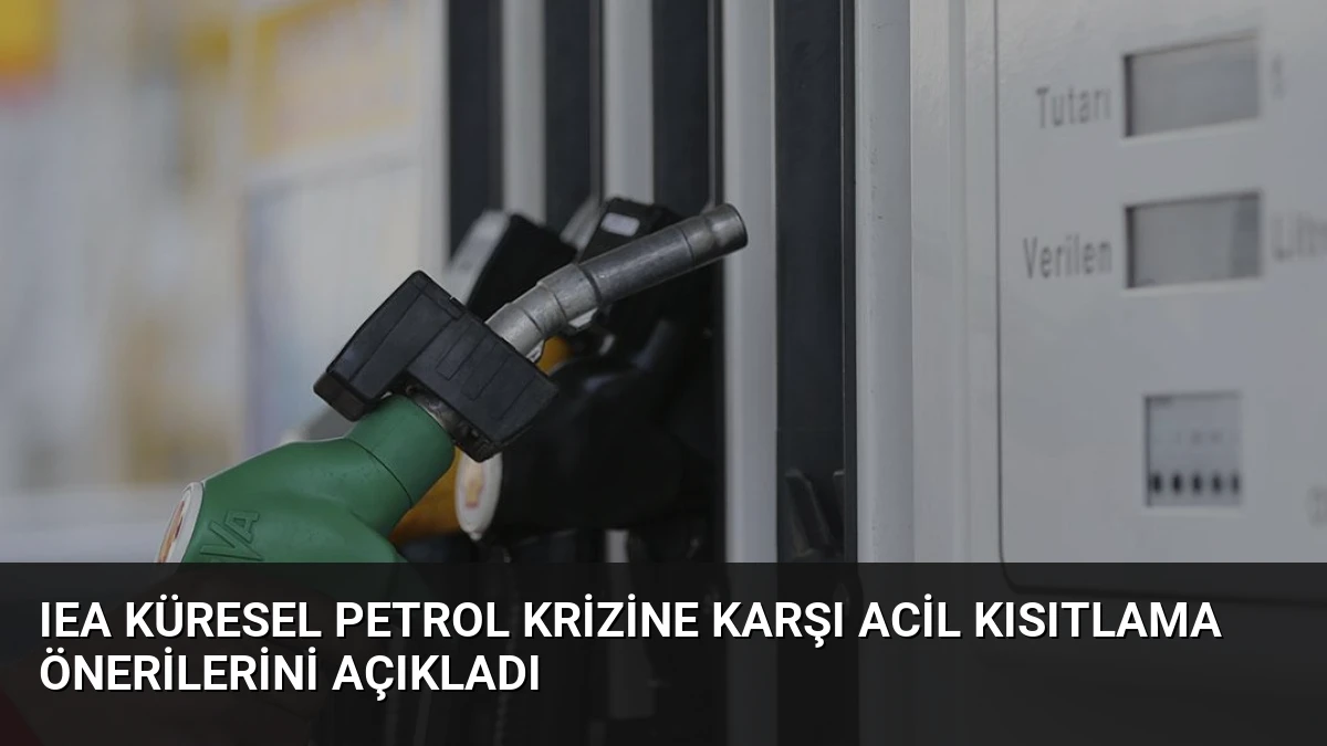 IEA Küresel Petrol Krizine Karşı Acil Kısıtlama Önerilerini Açıkladı