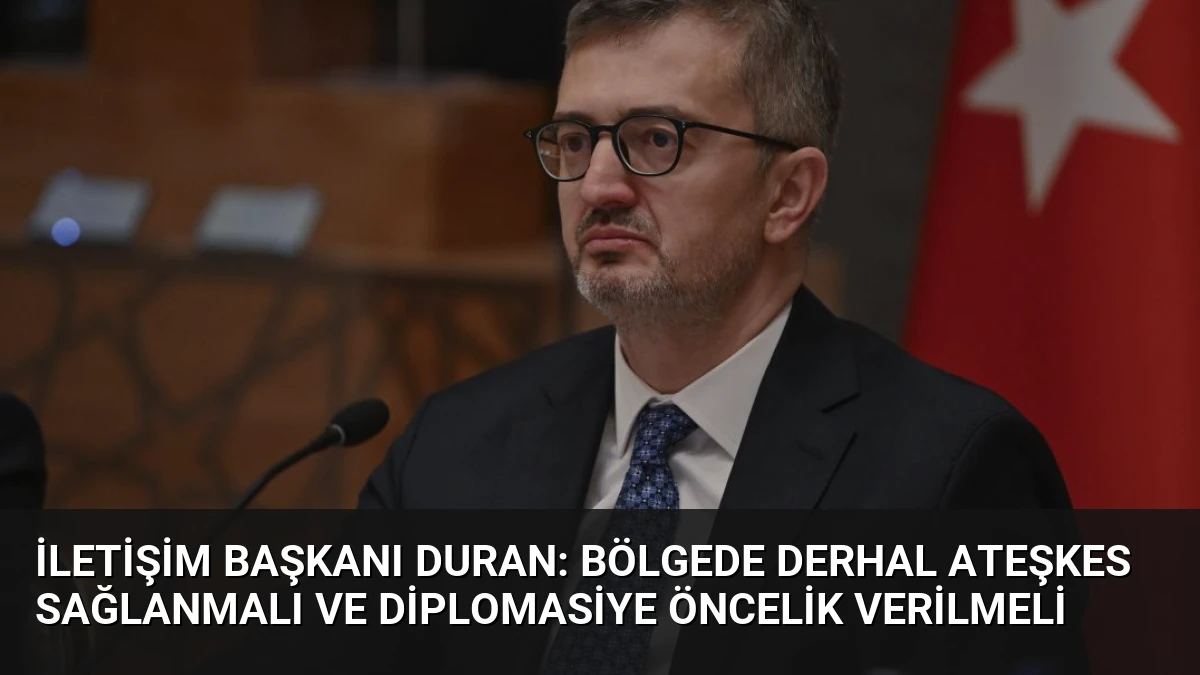 İletişim Başkanı Duran: Bölgede Derhal Ateşkes Sağlanmalı ve Diplomasiye Öncelik Verilmeli