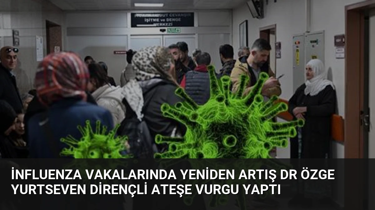 İnfluenza Vakalarında Yeniden Artış Dr Özge Yurtseven Dirençli Ateşe Vurgu Yaptı