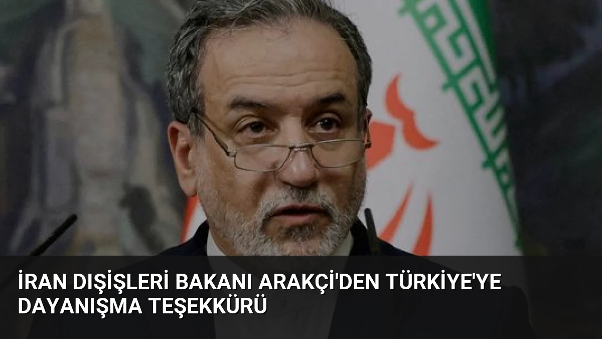 İran Dışişleri Bakanı Arakçi’den Türkiye’ye Dayanışma Teşekkürü