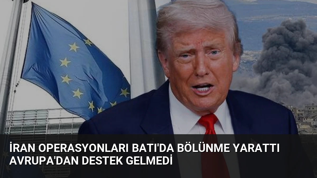 İran Operasyonları Batı’da Bölünme Yarattı Avrupa’dan Destek Gelmedi