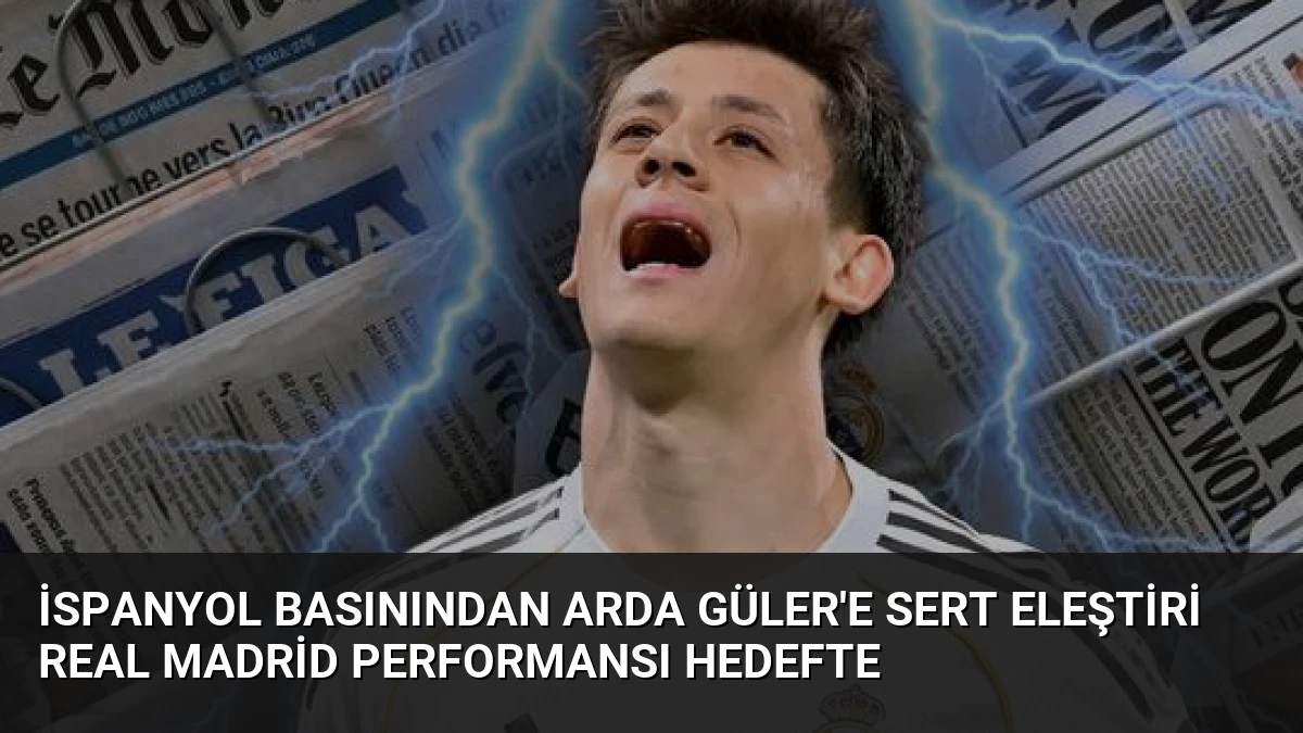 İspanyol Basınından Arda Güler’e Sert Eleştiri Real Madrid Performansı Hedefte