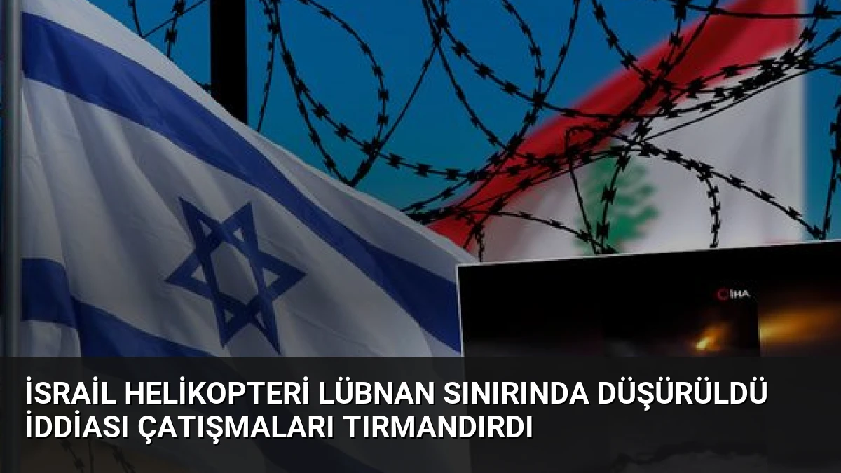 İsrail Helikopteri Lübnan Sınırında Düşürüldü İddiası Çatışmaları Tırmandırdı